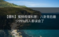 【爆料】蜜桃传媒科普：八卦背后最少99%的人都误会了