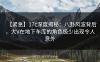 【紧急】17c深度揭秘：八卦风波背后，大V在地下车库的角色极少出现令人意外