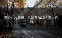 糖心vlog科普：八卦背后10个惊人真相