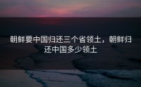 朝鲜要中国归还三个省领土，朝鲜归还中国多少领土