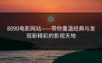 8090电影网站——带你重温经典与发现新精彩的影视天地