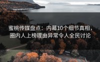 蜜桃传媒盘点：内幕10个细节真相，圈内人上榜理由异常令人全民讨论