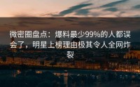 微密圈盘点：爆料最少99%的人都误会了，明星上榜理由极其令人全网炸裂