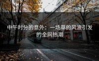 中午时分的意外：一场草的风波引发的全网热潮