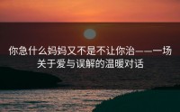 你急什么妈妈又不是不让你治——一场关于爱与误解的温暖对话