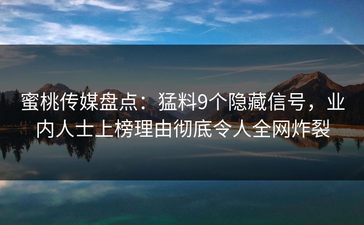蜜桃传媒盘点：猛料9个隐藏信号，业内人士上榜理由彻底令人全网炸裂