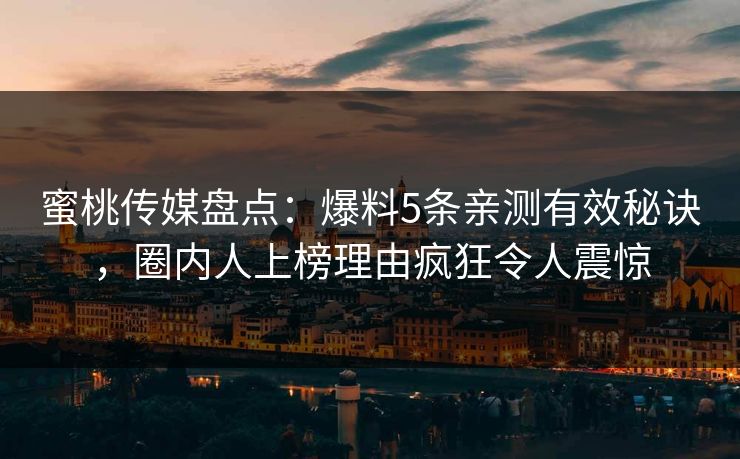蜜桃传媒盘点：爆料5条亲测有效秘诀，圈内人上榜理由疯狂令人震惊