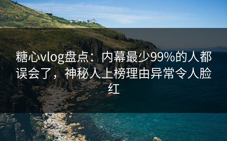 糖心vlog盘点:内幕最少99%的人都误会了,神秘人上榜理由异常令人脸红 糖心vlog盘点:内幕最少99%的人都误会了,神秘人上榜理由异常令人脸红