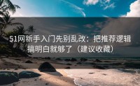 51网新手入门先别乱改：把推荐逻辑搞明白就够了（建议收藏）