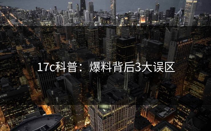 17c科普：爆料背后3大误区