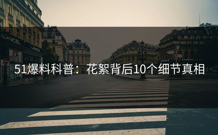 51爆料科普：花絮背后10个细节真相