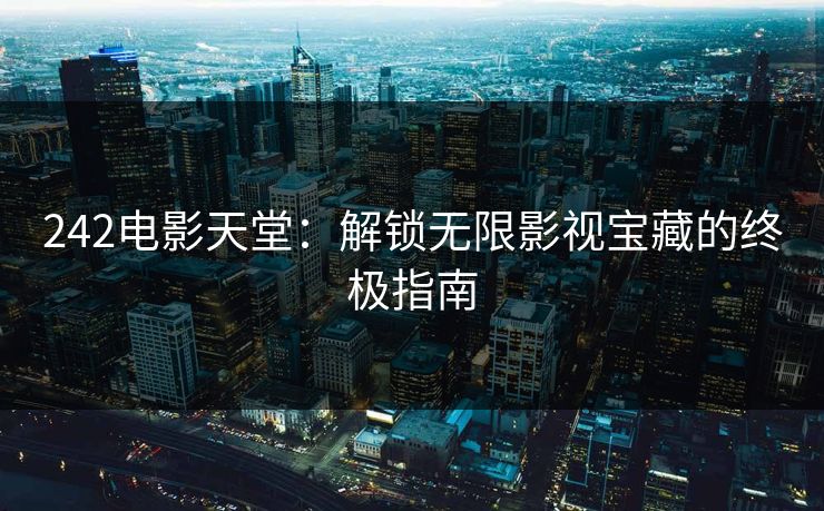 242电影天堂：解锁无限影视宝藏的终极指南