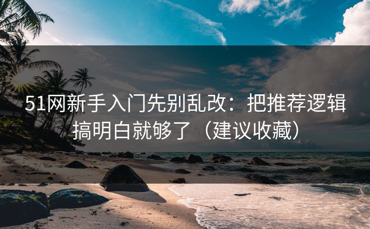 51网新手入门先别乱改：把推荐逻辑搞明白就够了（建议收藏）